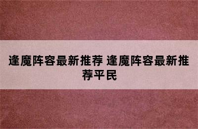 逢魔阵容最新推荐 逢魔阵容最新推荐平民